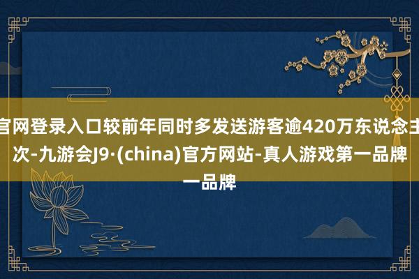 官网登录入口较前年同时多发送游客逾420万东说念主次-九游会J9·(china)官方网站-真人游戏第一品牌