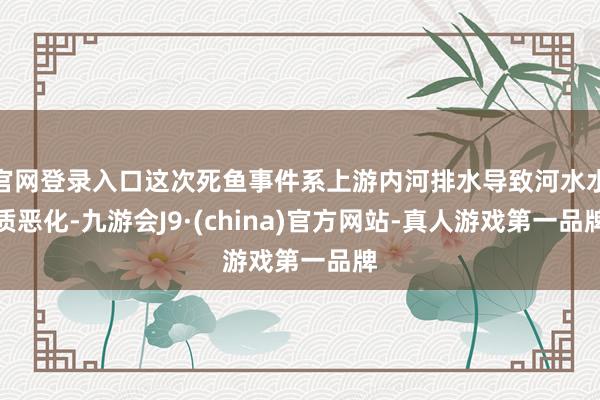 官网登录入口这次死鱼事件系上游内河排水导致河水水质恶化-九游会J9·(china)官方网站-真人游戏第一品牌