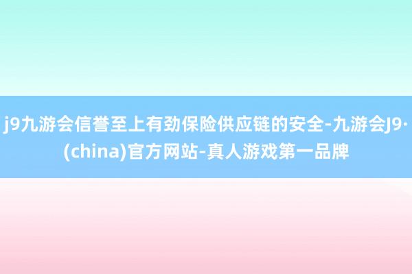 j9九游会信誉至上有劲保险供应链的安全-九游会J9·(china)官方网站-真人游戏第一品牌