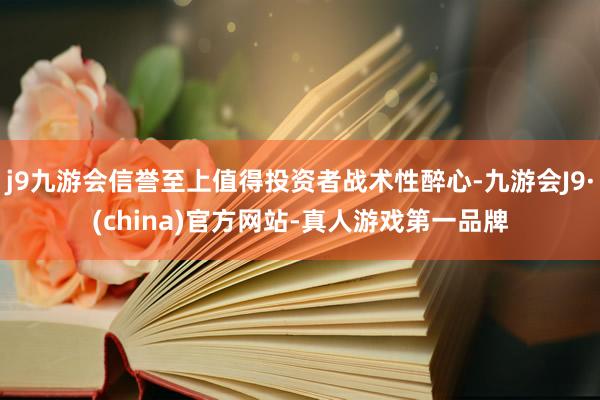 j9九游会信誉至上值得投资者战术性醉心-九游会J9·(china)官方网站-真人游戏第一品牌