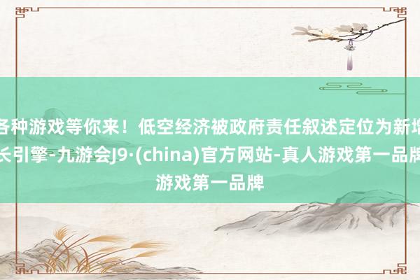 各种游戏等你来！低空经济被政府责任叙述定位为新增长引擎-九游会J9·(china)官方网站-真人游戏第一品牌