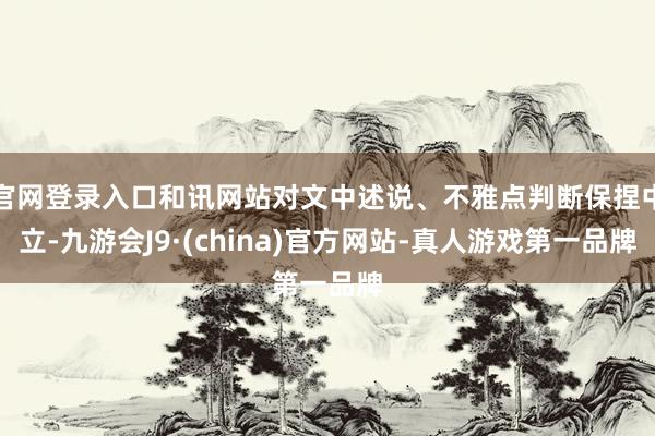 官网登录入口和讯网站对文中述说、不雅点判断保捏中立-九游会J9·(china)官方网站-真人游戏第一品牌