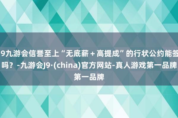 j9九游会信誉至上“无底薪＋高提成”的行状公约能签吗？-九游会J9·(china)官方网站-真人游戏第一品牌