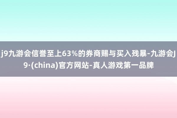 j9九游会信誉至上63%的券商赐与买入残暴-九游会J9·(china)官方网站-真人游戏第一品牌