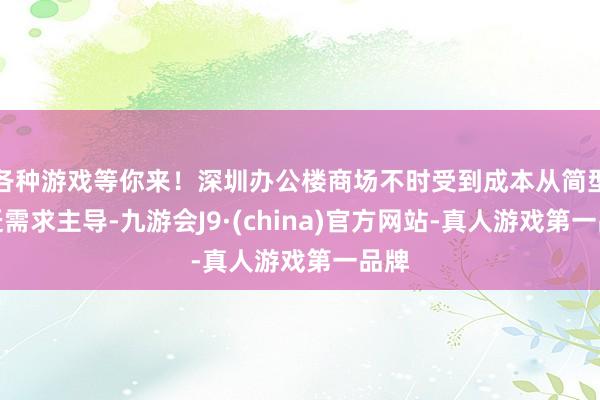 各种游戏等你来！深圳办公楼商场不时受到成本从简型搬迁需求主导-九游会J9·(china)官方网站-真人游戏第一品牌