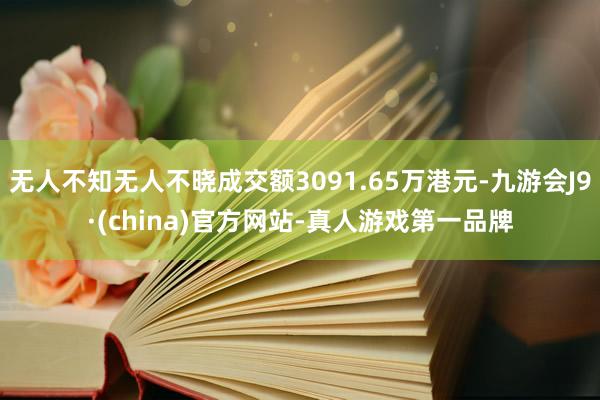 无人不知无人不晓成交额3091.65万港元-九游会J9·(china)官方网站-真人游戏第一品牌