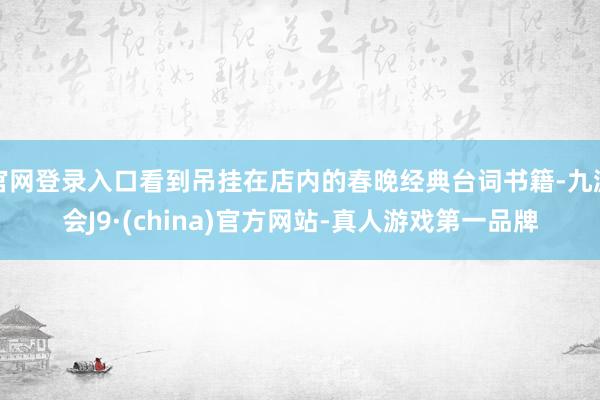 官网登录入口看到吊挂在店内的春晚经典台词书籍-九游会J9·(china)官方网站-真人游戏第一品牌